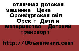  отличная детская машинка › Цена ­ 5 500 - Оренбургская обл., Орск г. Дети и материнство » Детский транспорт   